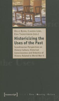Historicizing the Uses of the Past: Scandinavian Perspectives on History Culture, Historical Consciousness, and Didactics of History Related to World War II (Time - Meaning - Culture)