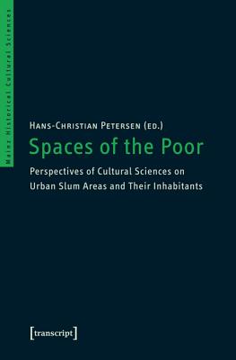 Spaces of the Poor: Perspectives of Cultural Sciences on Urban Slum Areas and Their Inhabitants (Mainz Historical Cultural Sciences)