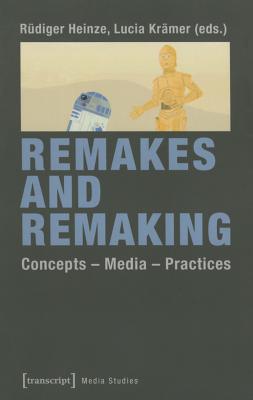 Remakes and Remaking: ConceptsMediaPractices (Cultural and Media Studies)