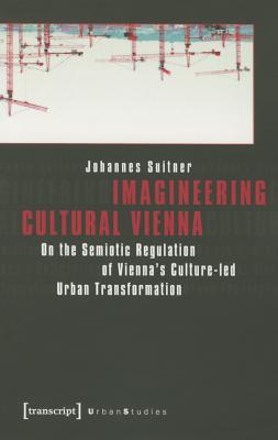 Imagineering Cultural Vienna: On the Semiotic Regulation of Vienna's Culture-led Urban Transformation (Urban Studies)