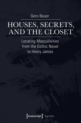 Houses, Secrets, and the Closet: Locating Masculinities from the Gothic Novel to Henry James (Lettre)