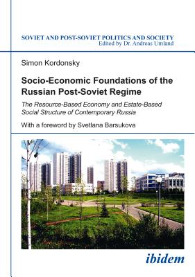 Socio-Economic Foundations of the Russian Post-Soviet Regime: The Resource-Based Economy and Estate-Based Social Structure of Contemporary Russia (Soviet and Post-Soviet Politics and Society)