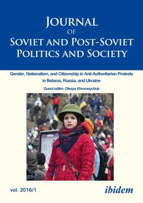 Journal of Soviet and Post-Soviet Politics and Society: Gender, Nationalism, and Citizenship in Anti-Authoritarian Protests in Belarus, Russia, and Ukraine, Vol. 2, No. 1 (2016)