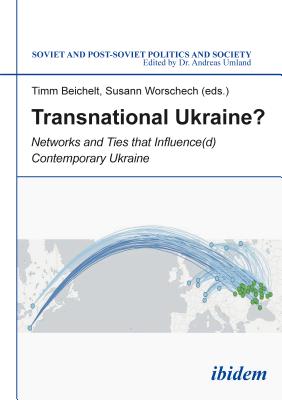Transnational Ukraine: Networks and Ties that Influence(d) Contemporary Ukraine (Soviet and Post-Soviet Politics and Society)