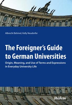 The Foreigners Guide to German Universities: Origin, Meaning, and Use of Terms and Expressions in Everyday University Life
