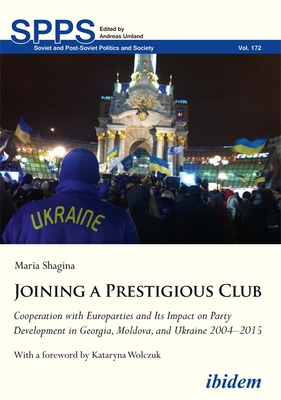 Joining a Prestigious Club: Cooperation with Europarties and Its Impact on Party Development in Georgia, Moldova, and Ukraine 20042015 (Soviet and Post-Soviet Politics and Society)