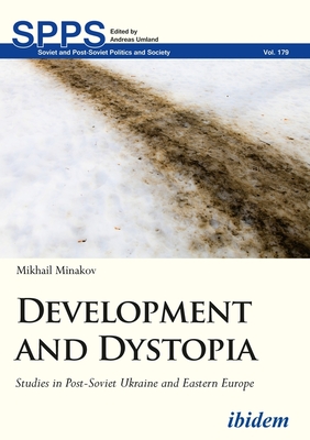 Development and Dystopia: Studies in Post-Soviet Ukraine and Eastern Europe (Soviet and Post-Soviet Politics and Society)