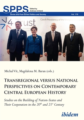 Transregional versus National Perspectives on Contemporary Central European History: Studies on the Building of Nation-States and Their Cooperation in . (Soviet and Post-Soviet Politics and Society)