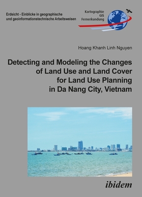 Detecting and Modeling the Changes of Land Use and Land Cover for Land Use Planning in Da Nang City, Vietnam (Erdsicht - Einblicke in geographische und geoinformationstechnische Arbeitsweisen)