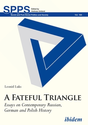 A Fateful Triangle: Essays on Contemporary Russian, German, and Polish History (Soviet and Post-Soviet Politics and Society)