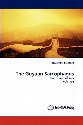 The Guyuan Sarcophagus: Motifs from All Asia Volume I