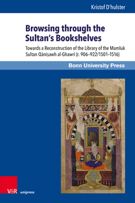 Browsing Through the Sultan's Bookshelves: Towards a Reconstruction of the Library of the Mamluk Sultan Qanisawh al-Ghawri (r. 906-922/1501-1516) (Mamluk Studies, 26)