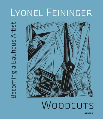 Lyonel Feininger: Woodcuts: Becoming a Bauhaus Artist (Kerber Art (Hardcover))