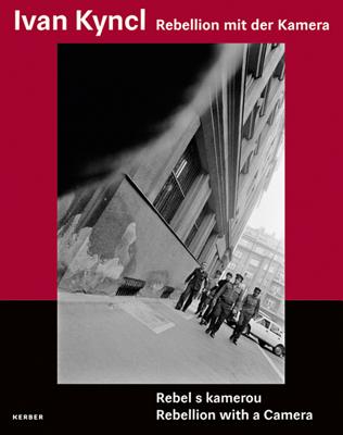 Ivan Kyncl: Rebellion With A Camera: From Visual Chronicler of the Civil Rights Movement in the USSR to Photographer of the British Stage