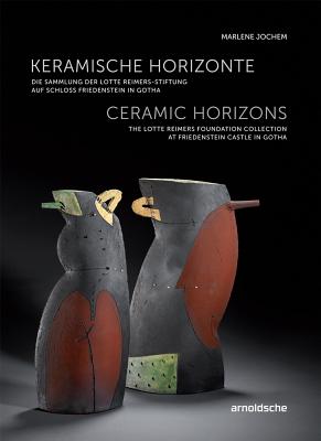 Ceramic Horizons; The Lotte Reimers Foundation Collection At Friedenstein Castle in Gotha