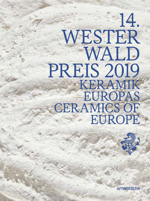 14th Westerwald Prize 2019 // 14. Westerwald Preis 2019. Keramik Europas. Ceramics of Europe.