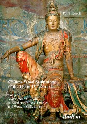 Chinese Wood Sculptures of the 11th to 13th centuries: Images of Water-moon Guanyin in Northern Chinese Temples and Western Collections