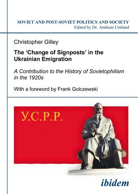The Change of Signposts in the Ukrainian Emigration: A Contribution to the History of Sovietophilism in the 1920s (Soviet and Post-Soviet Politics and Society, Vol. 91)
