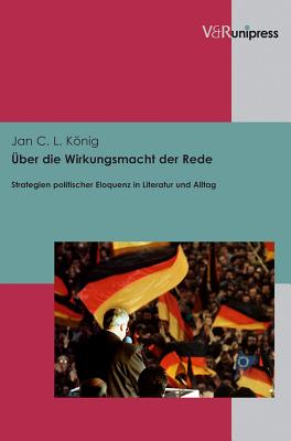Uber die Wirkungsmacht der Rede: Strategien politischer Eloquenz in Literatur und Alltag [Hardcover] Konig, Jan C L