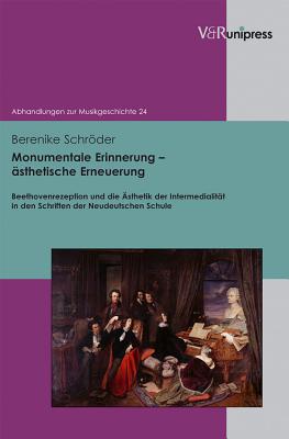 Monumentale Erinnerung - sthetische Erneuerung: Beethovenrezeption und die sthetik der Intermedialitt in den Schriften der Neudeutschen Schule (Abhandlungen Zur Musikgeschichte) (German Edition) [Hardcover] Schrder, Berenike