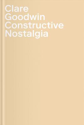 Clare Goodwin: Constructive Nostalgia