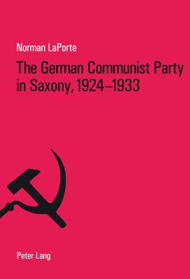 The German Communist Party in Saxony, 1924-1933: Factionalism, Fratricide and Political Failure