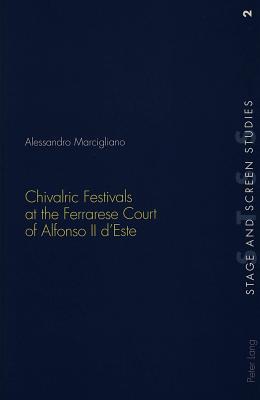Chivalric Festivals at the Ferrarese Court of Alfonso II dEste (Stage and Screen Studies)