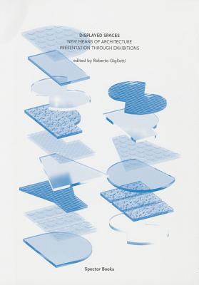 Displayed Spaces: New Means Of Architecture Presentation Through Exhibitions