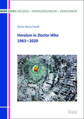 Heroism in Doctor Who: 1963-2020 (Helden - Heroisierungen - Heroismen, 19)