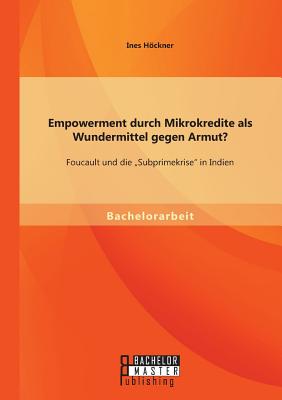 Empowerment durch Mikrokredite als Wundermittel gegen Armut Foucault und die Subprimekrise in Indien (German Edition)