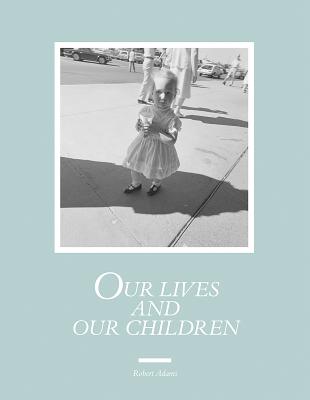 Robert Adams: Our Lives and Our Children: Photographs Taken Near the Rocky Flats Nuclear Weapons Plant 19791983