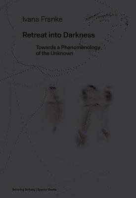 Ivana Franke: Retreat into Darkness: Towards a Phenomenology of the Unknown
