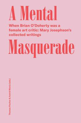 A Mental Masquerade: When Brian ODoherty Was a Female Art Critic: Mary Josephsons Collected Writings