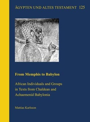From Memphis to Babylon: African Individuals and Groups in Texts from Chaldean and Achaemenid Babylonia (Agypten Und Altes Testament, 125)