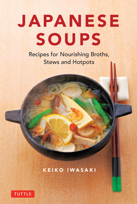 Japanese Soups: 66 Nourishing Broths, Stews and Hotpots