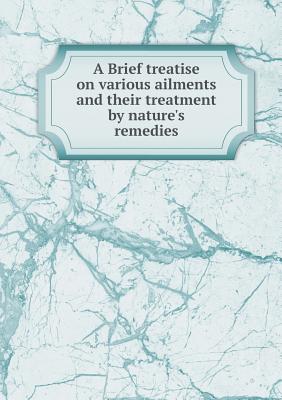 Image for A Brief treatise on various ailments and their treatment by nature's remedies A Brief treatise on various ailments and their treatment by nature's remedies