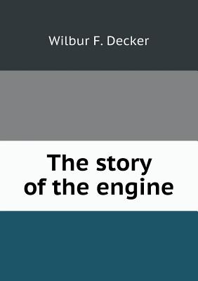 Image for The Story of the Engine: From Lever to Liberty Motor The Story of the Engine: From Lever to Liberty Motor