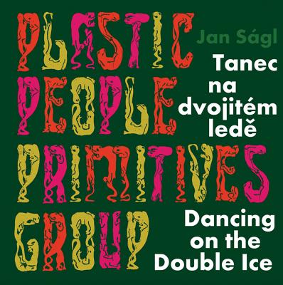 Jan Sgl: Plastic People Primitives Group: Dancing on the Double Ice
