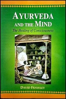 Ayurveda and the Mind: The Healing of Consciousness by David Frawley