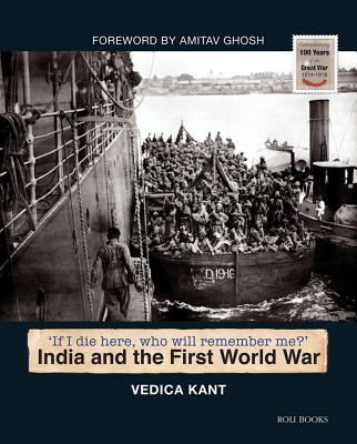 If I Die Here Who Will Remember Me' India and the First World War by Vedica Kant