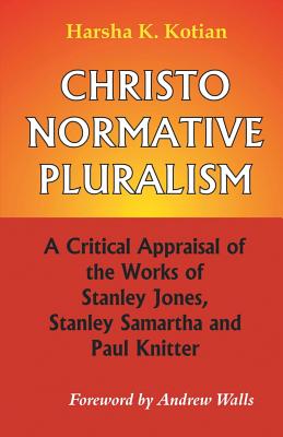 Christo Normative Pluralism: A Critical Appraisal of the Works of Stanley Jones, Stanley Samartha and Paul Knitter