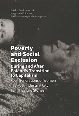 Poverty and Social Exclusion During and After Poland's Transition to Capitalism: Four Generations of Women in a Post-Industrial City Tell Their Life Stories