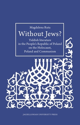 Without Jews: Yiddish Literature in the Peoples Republic of Poland on the Holocaust, Poland, and Communism (Studies in Jewish Civilization in Poland)