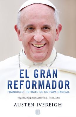 El gran reformador: Francisco, retrato de un papa / The Great Reformer: Francis and the Making of a Ra (Spanish Edition)