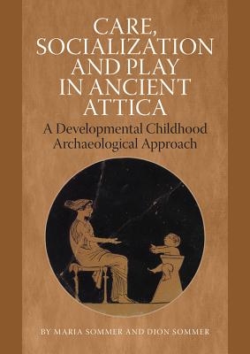 CARE, SOCIALIZATION AND PLAY IN ANCIENT ATTICA A Developmental Childhood Archaeological Approach