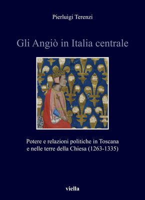 Gli Angio in Italia Centrale: Potere E Relazioni Politiche in Toscana E Nelle Terre Della Chiesa (1263-1335) (Italia Comunale E Signorile) (Italian Edition)