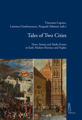 Tales of Two Cities: News, Stories and Media Events in Early Modern Florence and Naples (Viella Historical Research, 25)