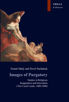 Images of Purgatory: Studies in Religious Imagination and Innovation; The Czech Lands, 1600-1800 (In Between. Images, Words and Objects)