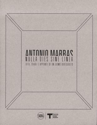 Antonio Marras: Nulla Dies Sine Linea: Life, Diaries and Notes of a Restless Man