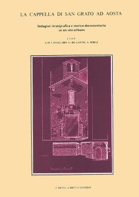 La Cappella di San Grato ad Aosta: Indagine stratigrafica e storico-documentaria su un sito urbano (Italian Edition)
